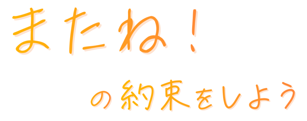 またね！の約束をしよう